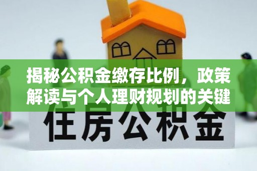 晴隆揭秘公积金缴存比例，政策解读与个人理财规划的关键