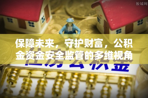 晴隆保障未来，守护财富，公积金资金安全监管的多维视角
