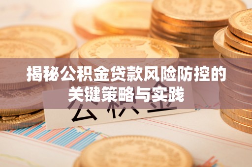 晴隆揭秘公积金贷款风险防控的关键策略与实践
