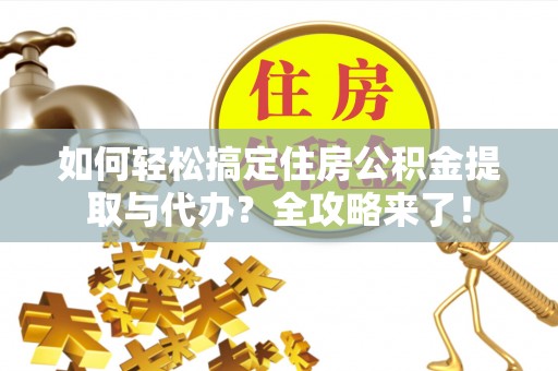 晴隆如何轻松搞定住房公积金提取与代办？全攻略来了！