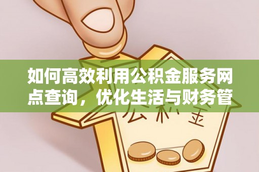 晴隆如何高效利用公积金服务网点查询，优化生活与财务管理