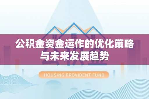 晴隆公积金资金运作的优化策略与未来发展趋势