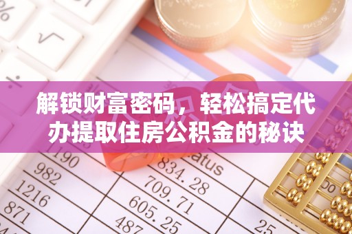 晴隆解锁财富密码，轻松搞定代办提取住房公积金的秘诀