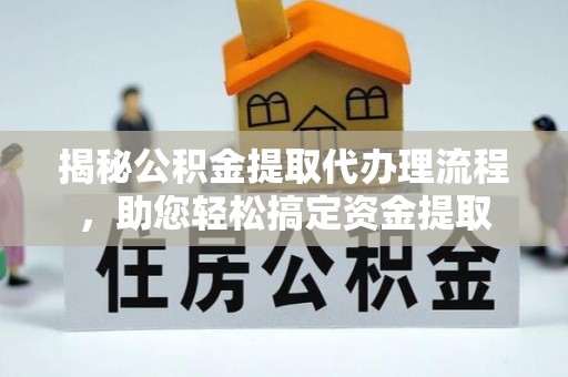 晴隆揭秘公积金提取代办理流程，助您轻松搞定资金提取