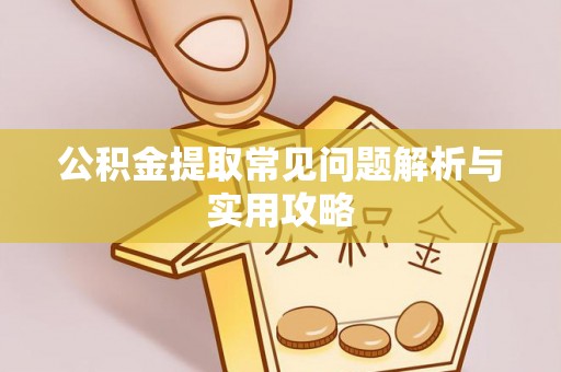 晴隆公积金提取常见问题解析与实用攻略