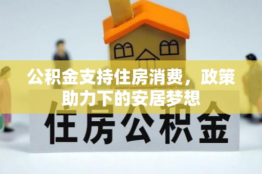 晴隆公积金支持住房消费，政策助力下的安居梦想