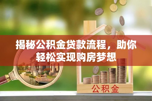 晴隆揭秘公积金贷款流程，助你轻松实现购房梦想