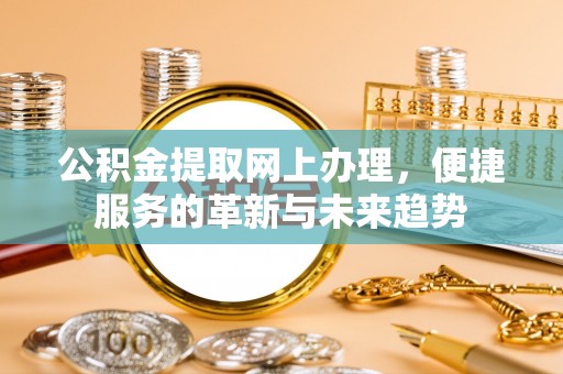 晴隆公积金提取网上办理，便捷服务的革新与未来趋势