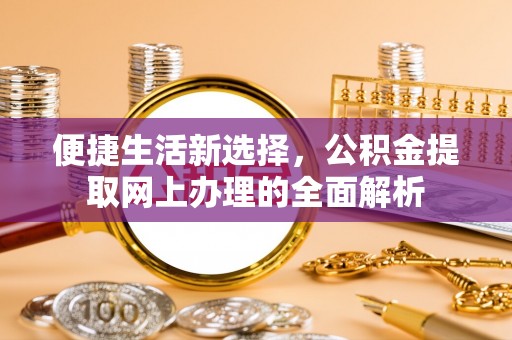 晴隆便捷生活新选择，公积金提取网上办理的全面解析
