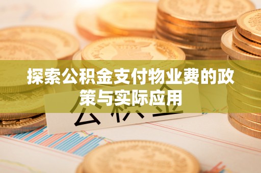 晴隆探索公积金支付物业费的政策与实际应用