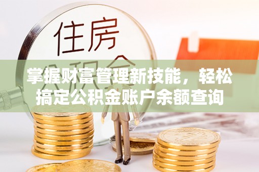 晴隆掌握财富管理新技能，轻松搞定公积金账户余额查询