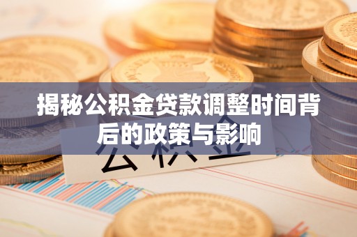 晴隆揭秘公积金贷款调整时间背后的政策与影响