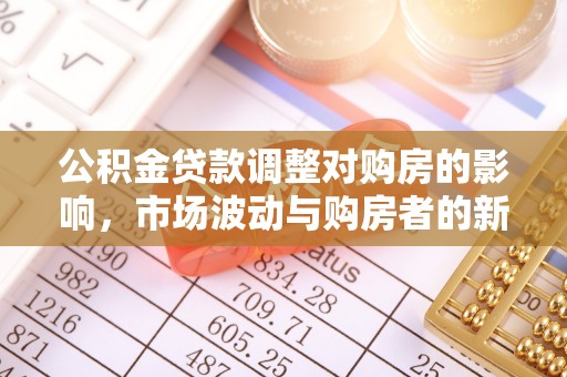 晴隆公积金贷款调整对购房的影响，市场波动与购房者的新选择