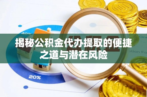 晴隆揭秘公积金代办提取的便捷之道与潜在风险