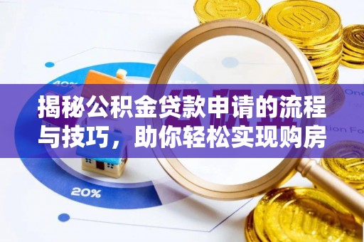 晴隆揭秘公积金贷款申请的流程与技巧，助你轻松实现购房梦