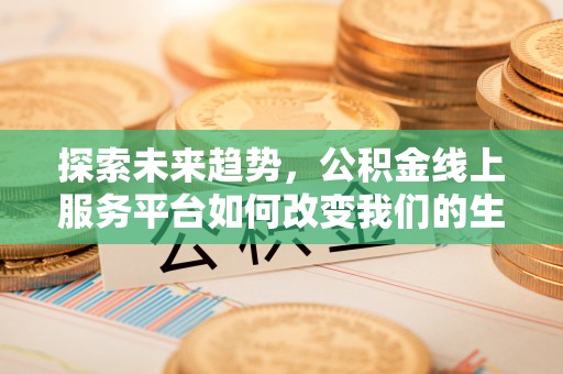 晴隆探索未来趋势，公积金线上服务平台如何改变我们的生活