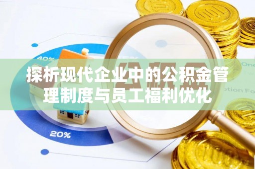 晴隆探析现代企业中的公积金管理制度与员工福利优化