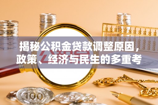 晴隆揭秘公积金贷款调整原因，政策、经济与民生的多重考量