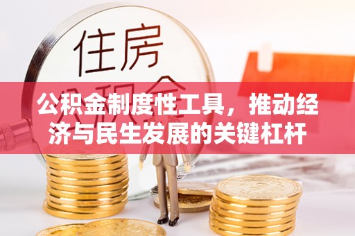 晴隆公积金制度性工具，推动经济与民生发展的关键杠杆