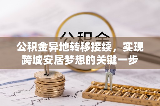 晴隆公积金异地转移接续，实现跨城安居梦想的关键一步