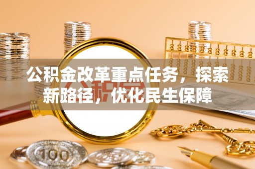晴隆公积金改革重点任务，探索新路径，优化民生保障