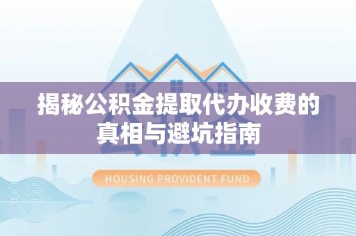 晴隆揭秘公积金提取代办收费的真相与避坑指南