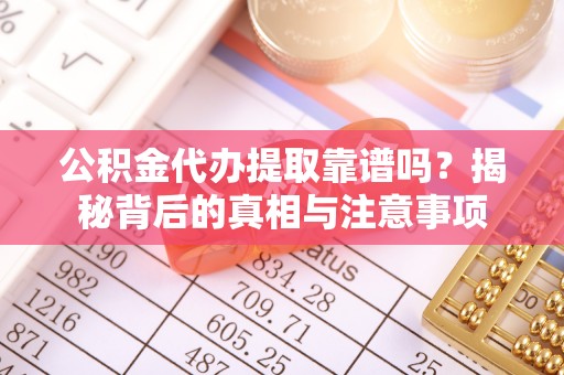 晴隆公积金代办提取靠谱吗？揭秘背后的真相与注意事项