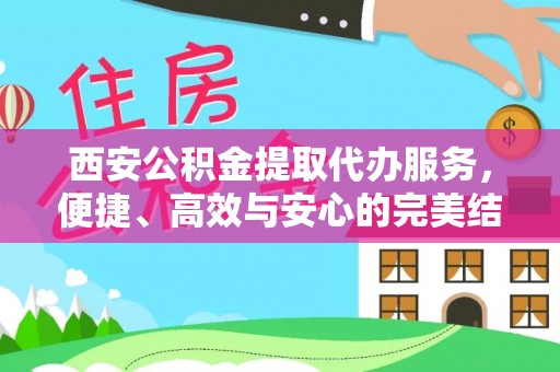 晴隆西安公积金提取代办服务，便捷、高效与安心的完美结合
