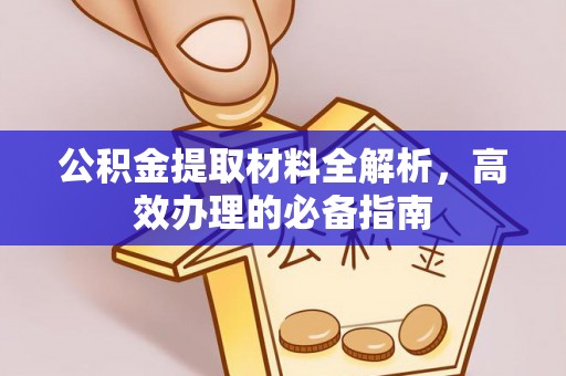 晴隆公积金提取材料全解析，高效办理的必备指南