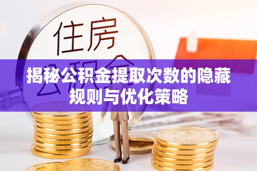 晴隆揭秘公积金提取次数的隐藏规则与优化策略