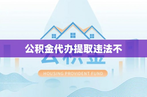 晴隆公积金代办提取违法不