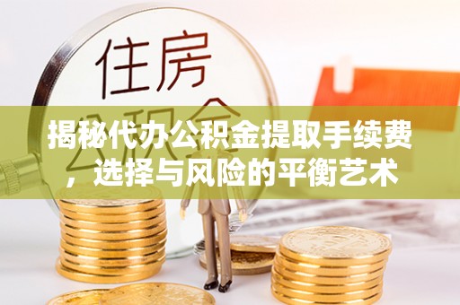 晴隆揭秘代办公积金提取手续费，选择与风险的平衡艺术
