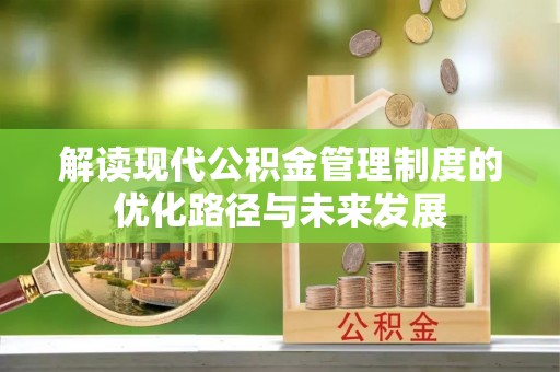 晴隆解读现代公积金管理制度的优化路径与未来发展