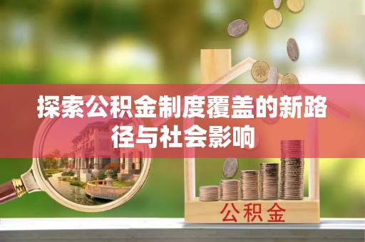 晴隆探索公积金制度覆盖的新路径与社会影响