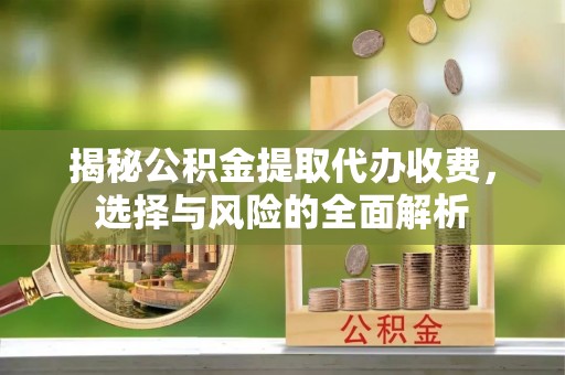 晴隆揭秘公积金提取代办收费，选择与风险的全面解析