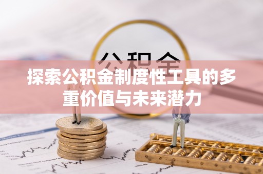 晴隆探索公积金制度性工具的多重价值与未来潜力