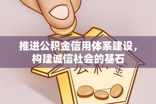 晴隆推进公积金信用体系建设，构建诚信社会的基石
