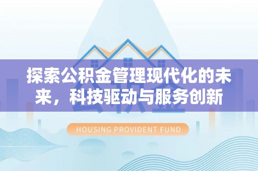 晴隆探索公积金管理现代化的未来，科技驱动与服务创新