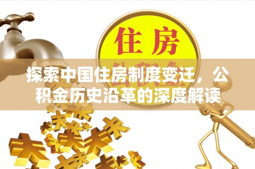 晴隆探索中国住房制度变迁，公积金历史沿革的深度解读