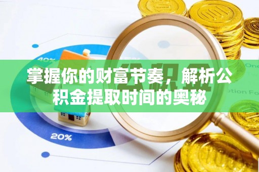 晴隆掌握你的财富节奏，解析公积金提取时间的奥秘