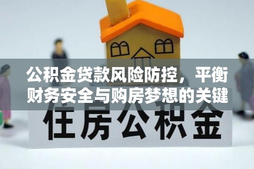晴隆公积金贷款风险防控，平衡财务安全与购房梦想的关键