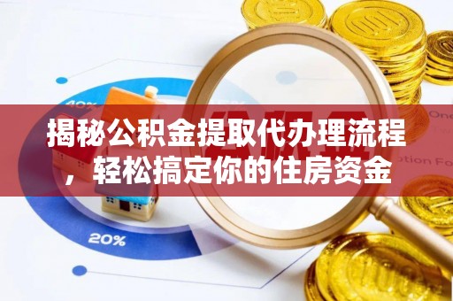 晴隆揭秘公积金提取代办理流程，轻松搞定你的住房资金