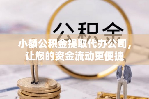 晴隆小额公积金提取代办公司，让您的资金流动更便捷