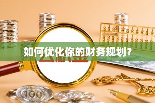 晴隆如何优化你的财务规划？