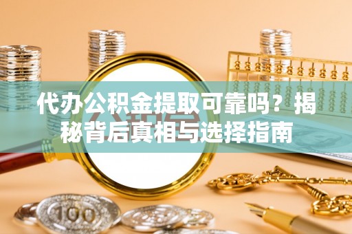 晴隆代办公积金提取可靠吗？揭秘背后真相与选择指南
