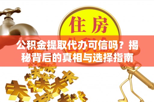 晴隆公积金提取代办可信吗？揭秘背后的真相与选择指南