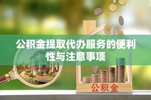 晴隆公积金提取代办服务的便利性与注意事项