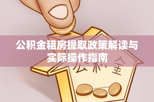 晴隆公积金租房提取政策解读与实际操作指南