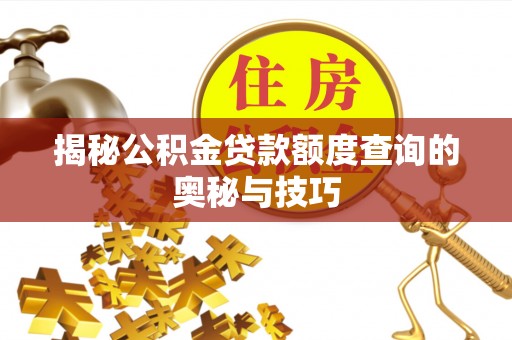 晴隆揭秘公积金贷款额度查询的奥秘与技巧