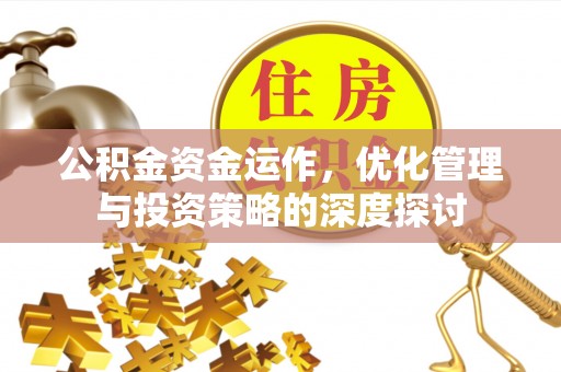 晴隆公积金资金运作，优化管理与投资策略的深度探讨
